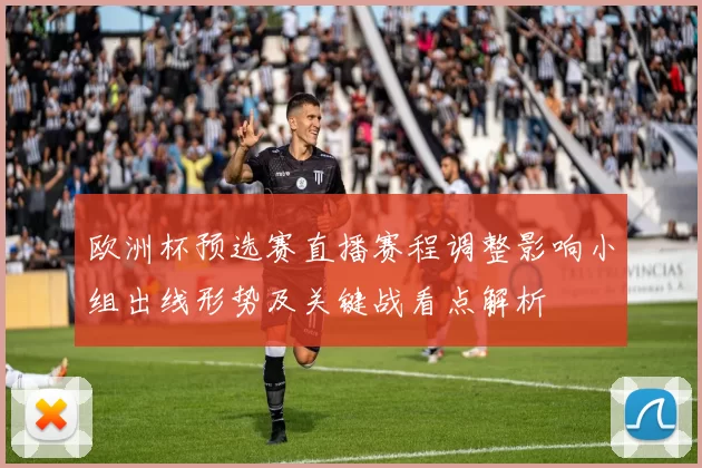 欧洲杯预选赛直播赛程调整影响小组出线形势及关键战看点解析