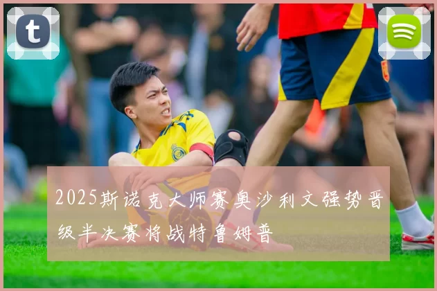 2025斯诺克大师赛奥沙利文强势晋级半决赛将战特鲁姆普