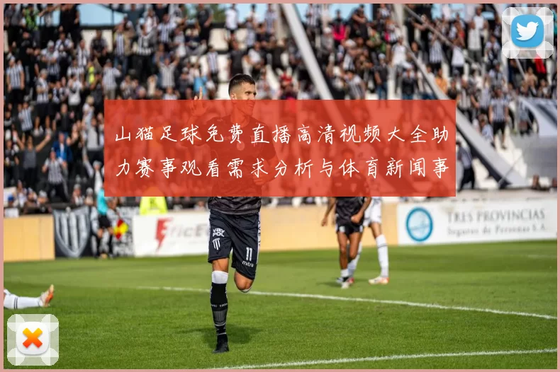 山猫足球免费直播高清视频大全助力赛事观看需求分析与体育新闻事件解读