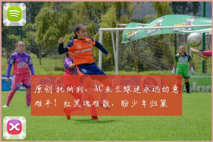 原创 托纳利，AC米兰球迷永远的意难平！红黑魂难散，盼少年归巢