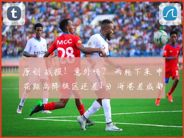 原创 战报！意外吗？ 两轮下来 申花距离降级区还差1分 海港差成都8分