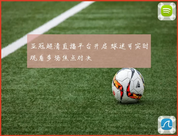 亚冠超清直播平台开启 球迷可实时观看多场焦点对决