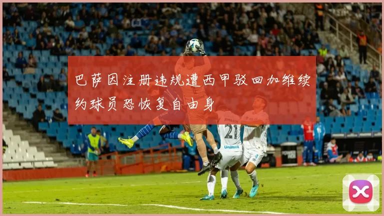 巴萨因注册违规遭西甲驳回加维续约球员恐恢复自由身