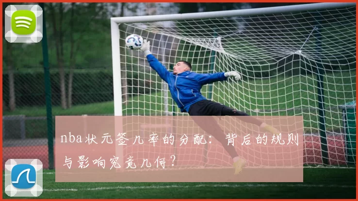 nba状元签几率的分配:背后的规则与影响究竟几何?