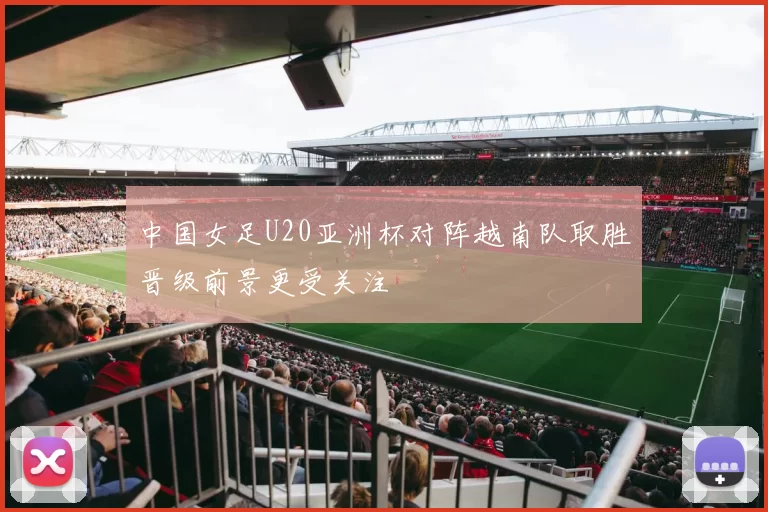 中国女足U20亚洲杯对阵越南队取胜晋级前景更受关注