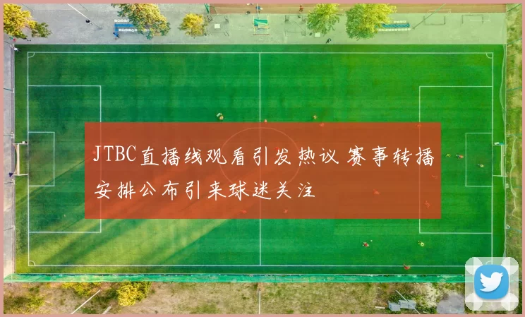 JTBC直播线观看引发热议 赛事转播安排公布引来球迷关注