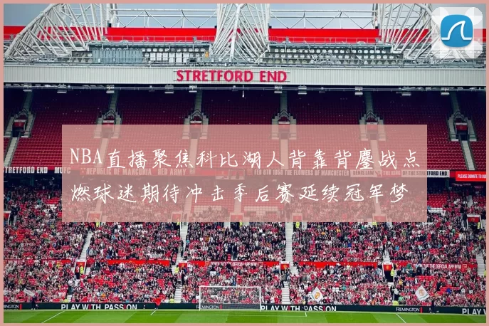 NBA直播聚焦科比湖人背靠背鏖战点燃球迷期待冲击季后赛延续冠军梦