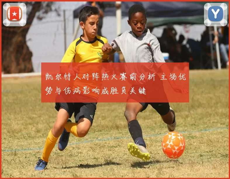 凯尔特人对阵热火赛前分析 主场优势与伤病影响成胜负关键