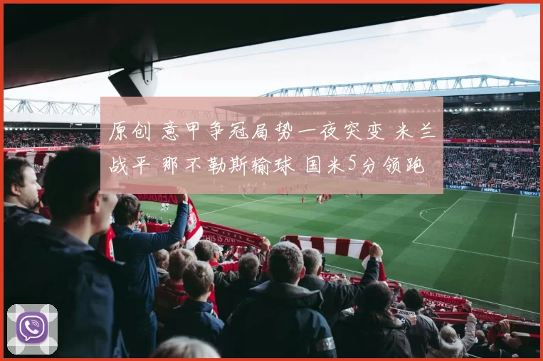 原创 意甲争冠局势一夜突变 米兰战平 那不勒斯输球 国米5分领跑