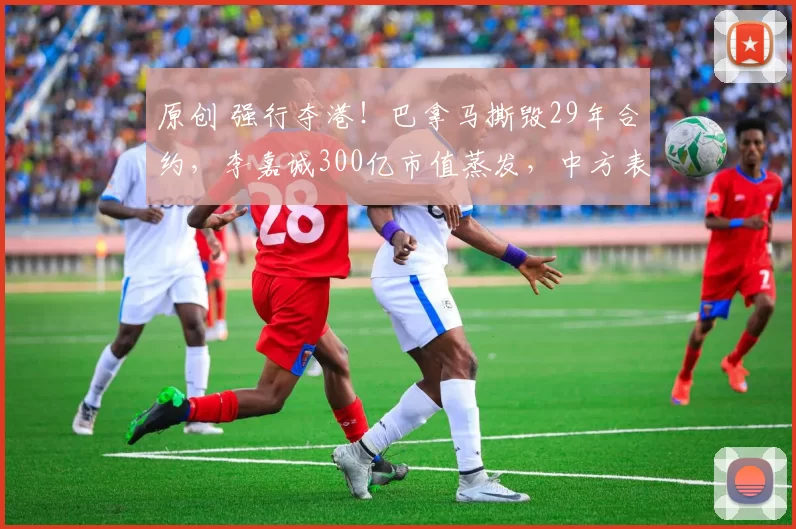 原创 强行夺港！巴拿马撕毁29年合约，李嘉诚300亿市值蒸发，中方表态