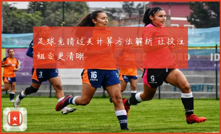 足球竞猜过关计算方法解析 让投注组合更清晰