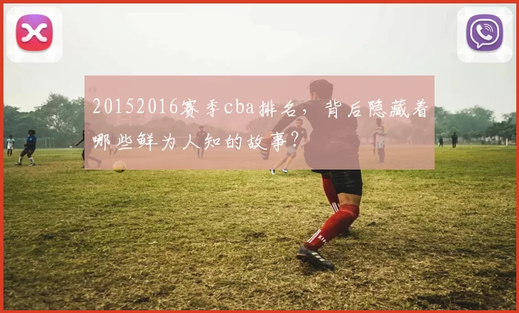20152016赛季cba排名，背后隐藏着哪些鲜为人知的故事？